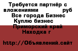 Требуется партнёр с вложениями 10.000.000 руб. - Все города Бизнес » Куплю бизнес   . Приморский край,Находка г.